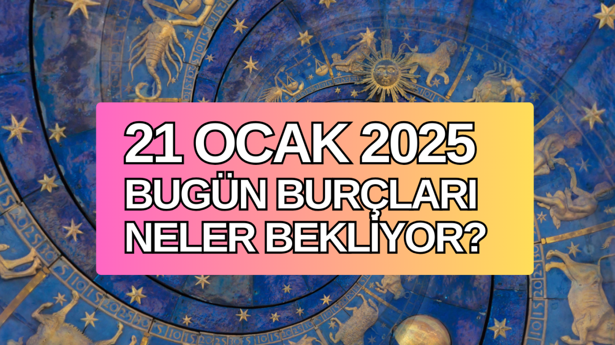 21 OCAK GÜNLÜK BURÇ YORUMLARI | 2025 Koç, Boğa, İkizler, Yengeç, Aslan, Başak, Terazi, Akrep, Yay, Oğlak, Kova, Balık burcunu bugün neler bekliyor?