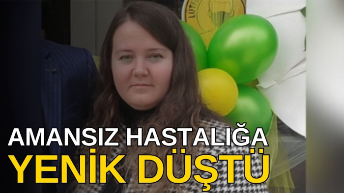 37 yaşında amansız hastalığa yenik düştü