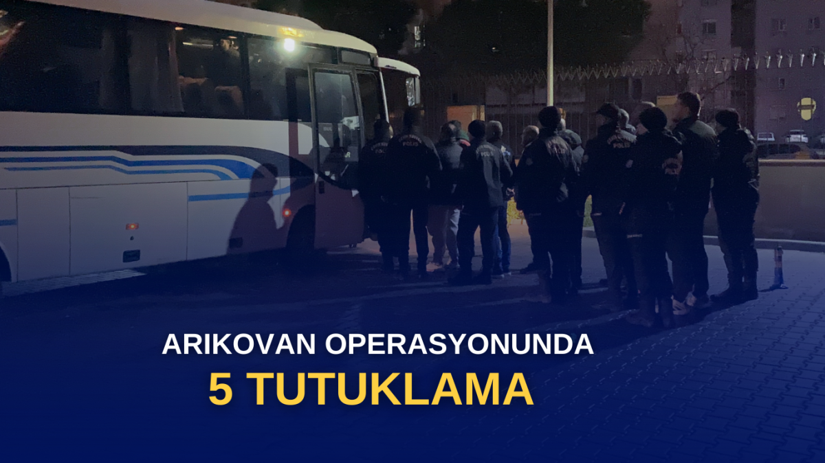 ARIKOVAN OPERASYONUNDA 5 TUTUKLAMA