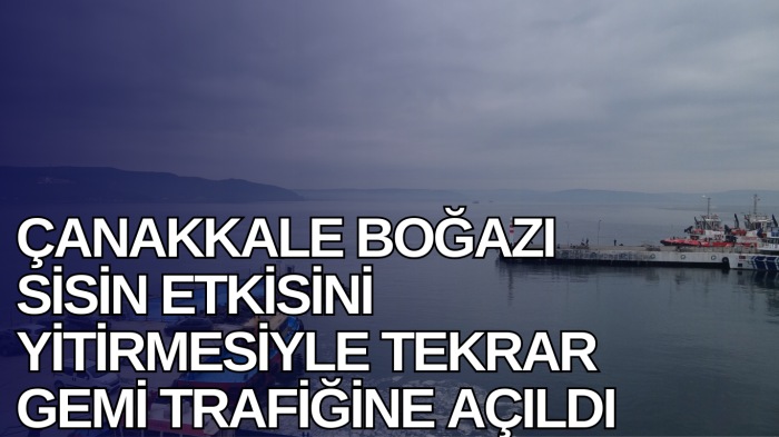 Çanakkale Boğazı sisin etkisini yitirmesiyle tekrar gemi trafiğine açıldı