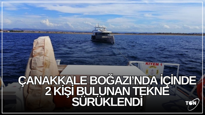 Çanakkale Boğazı’nda içinde 2 kişi bulunan tekne sürüklendi