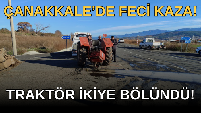 Çanakkale'de feci kaza! Traktör ikiye bölündü!