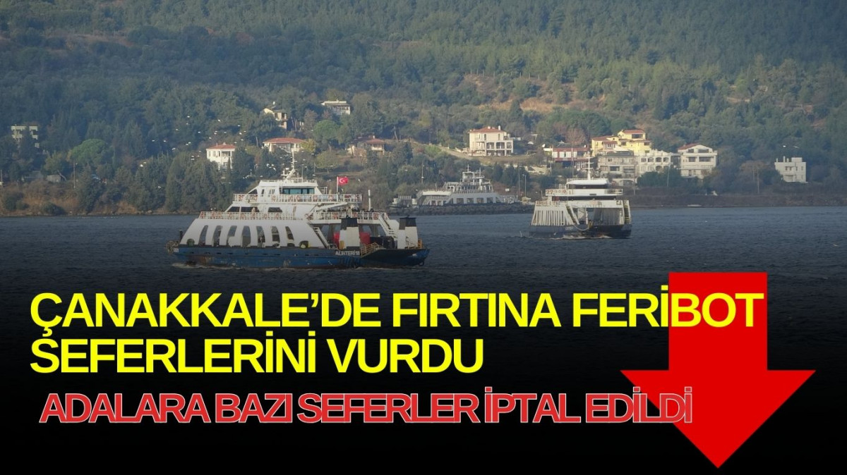 Çanakkale’de lodos fırtınası nedeniyle bazı feribot seferleri iptal edildi   