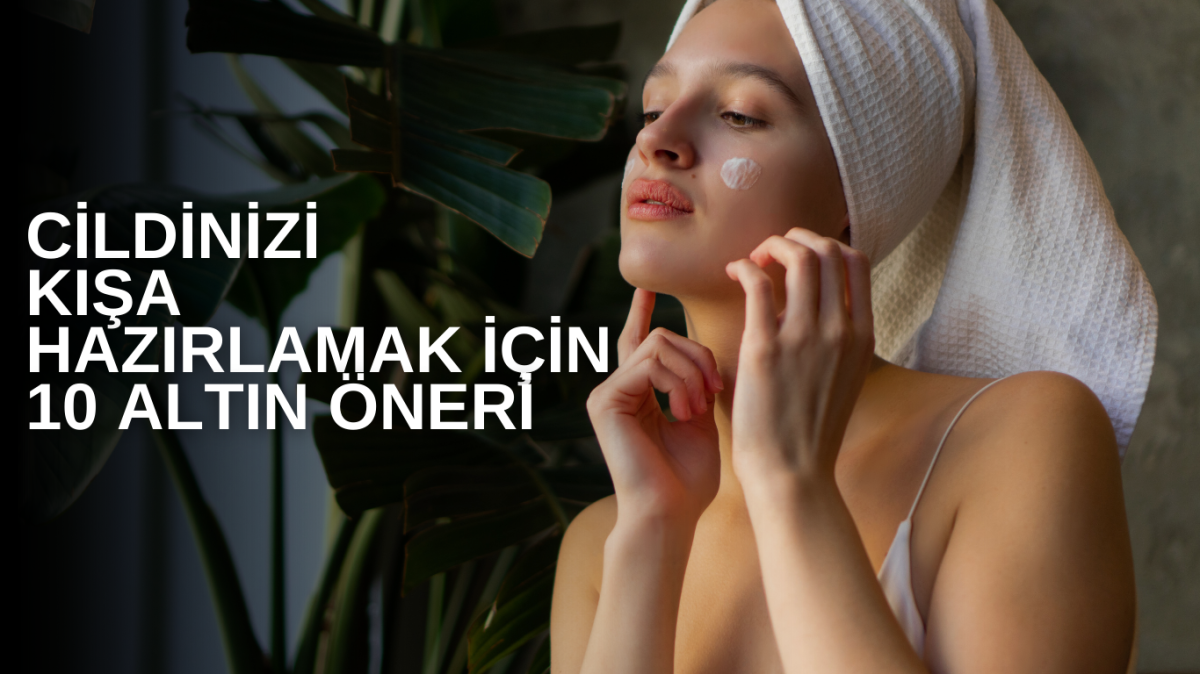 Cildinizi kışa hazırlamak için 10 altın öneri