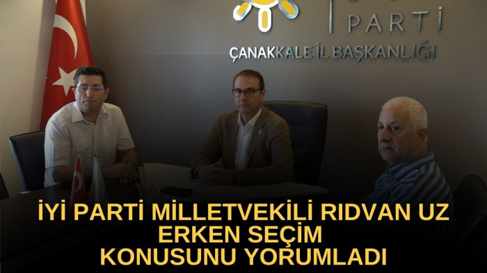  İYİ Parti Milletvekili Rıdvan Uz’dan erken seçim yorumu