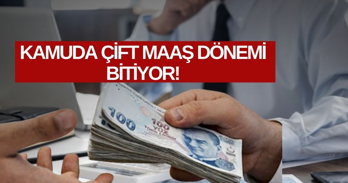 Kamuda çift maaş dönemi sona eriyor