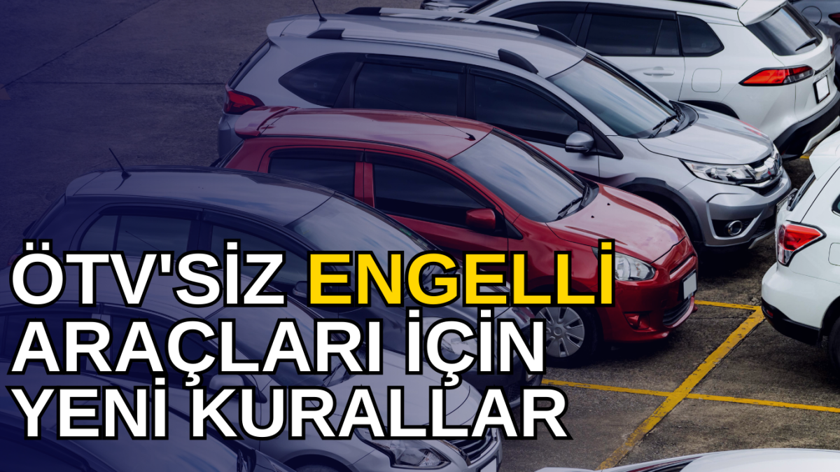 ÖTV'siz Engelli Araçları İçin Yeni Kurallar: Yerlilik ve 10 Yıl Kullanım Şartı