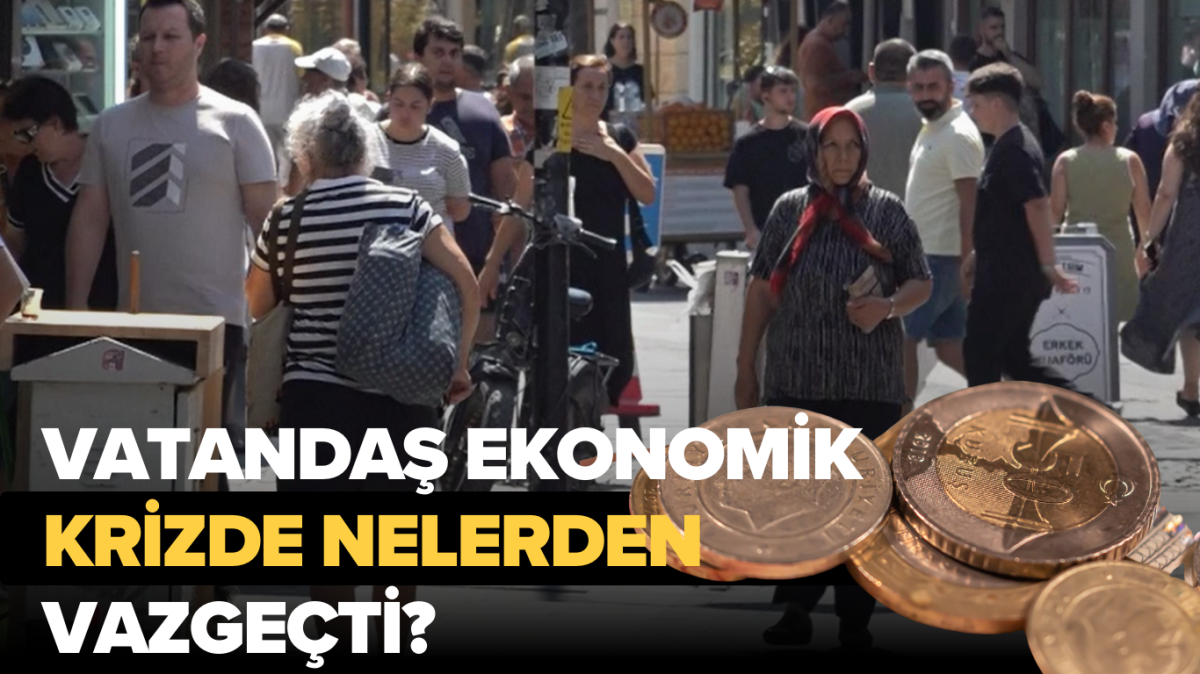 Vatandaş ekonomik krizde nelerden vazgeçti?