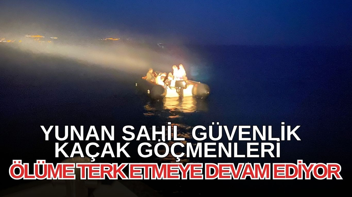 Yunan Sahil Güvenlik kaçak göçmenleri ölüme terk etmeye devam ediyor