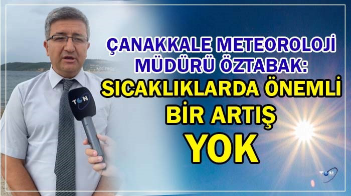 Çanakkale Meteoroloji Müdürü Öztabak: Sıcaklıklarda önemli bir artış yok