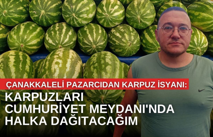 Çanakkaleli pazarcıdan karpuz isyanı: Karpuzları Cumhuriyet Meydanı'nda halka dağıtacağım