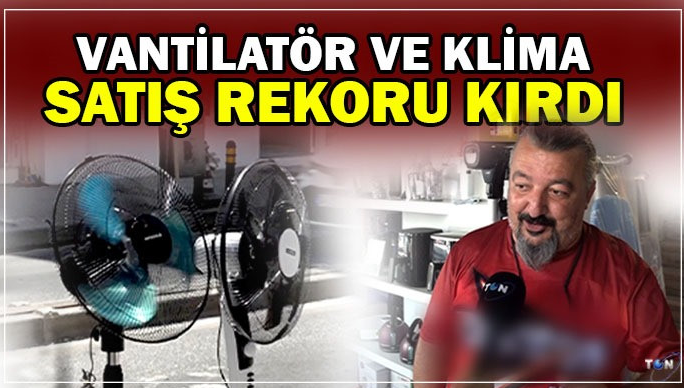 Vantilatör ve klima satış rekoru kırdı