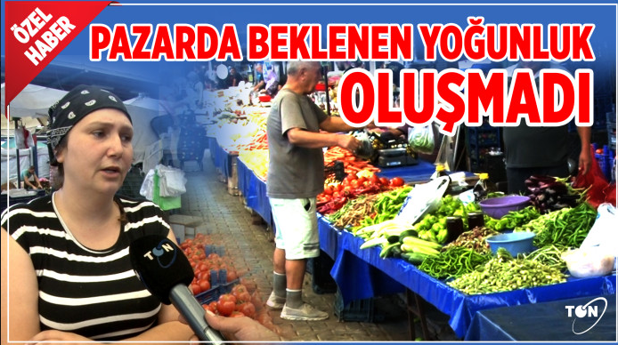 PAZARDA BEKLENEN YOĞUNLUK OLUŞMADI 