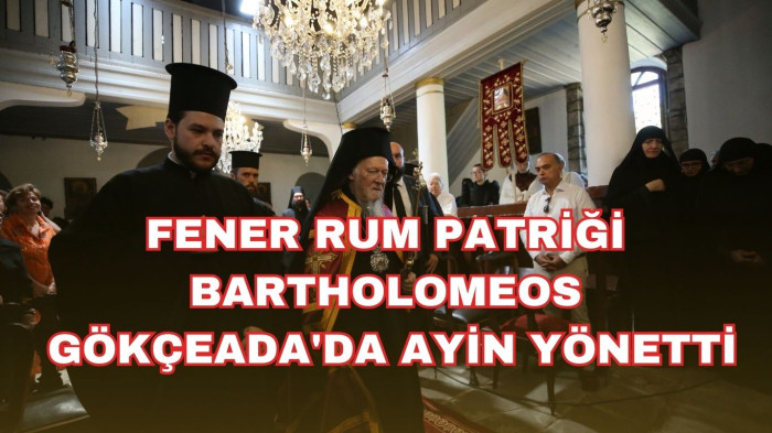 FENER RUM PATRİĞİ BARTHOLOMEOS GÖKÇEADA'DA AYİN YÖNETTİ